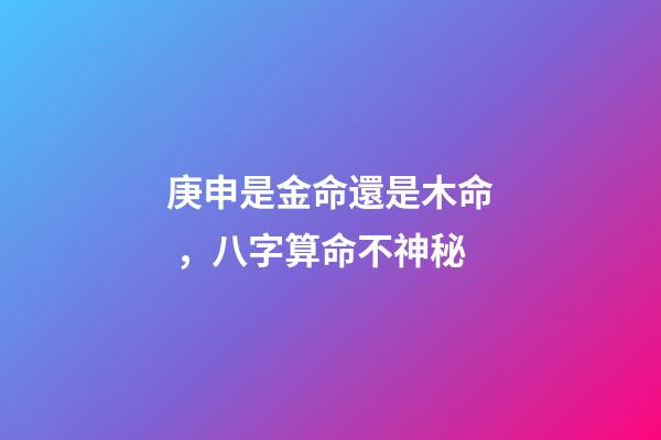 庚申是金命還是木命，八字算命不神秘